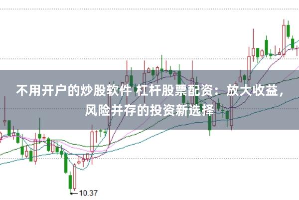 不用开户的炒股软件 杠杆股票配资：放大收益，风险并存的投资新选择