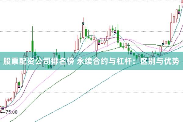 股票配资公司排名榜 永续合约与杠杆:区别与优势