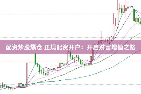 配资炒股爆仓 正规配资开户:开启财富增值之路