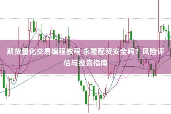 期货量化交易编程教程 永隆配资安全吗?风险评估与投资指南