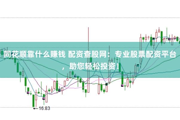同花顺靠什么赚钱 配资查股网:专业股票配资平台,助您轻松投资!