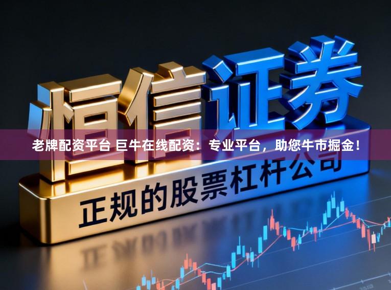 老牌配资平台 巨牛在线配资:专业平台,助您牛市掘金!