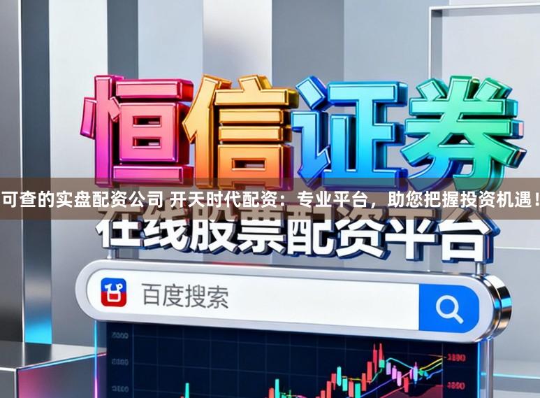 可查的实盘配资公司 开天时代配资：专业平台，助您把握投资机遇！