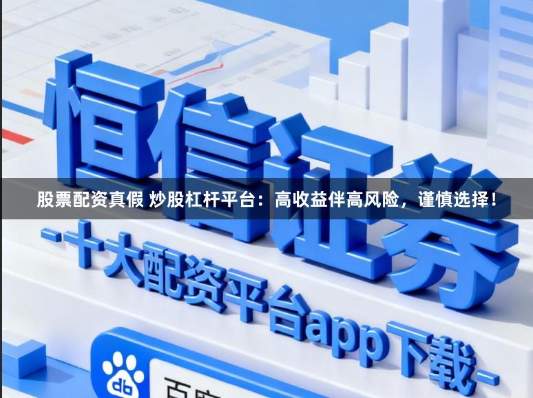 股票配资真假 炒股杠杆平台：高收益伴高风险，谨慎选择！