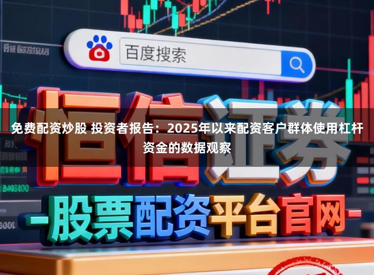 免费配资炒股 投资者报告：2025年以来配资客户群体使用杠杆资金的数据观察