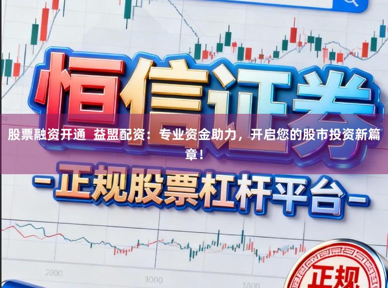 股票融资开通  益盟配资：专业资金助力，开启您的股市投资新篇章！