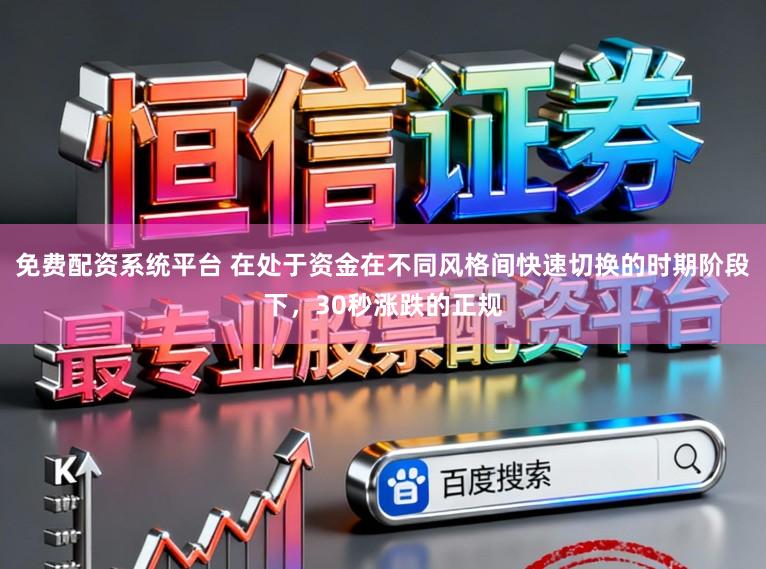 免费配资系统平台 在处于资金在不同风格间快速切换的时期阶段下，30秒涨跌的正规