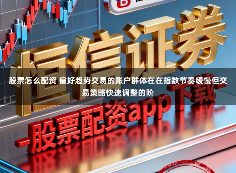 股票怎么配资 偏好趋势交易的账户群体在在指数节奏缓慢但交易策略快速调整的阶