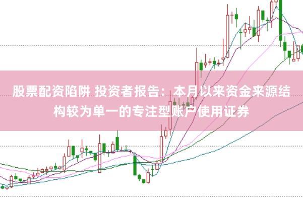股票配资陷阱 投资者报告：本月以来资金来源结构较为单一的专注型账户使用证券