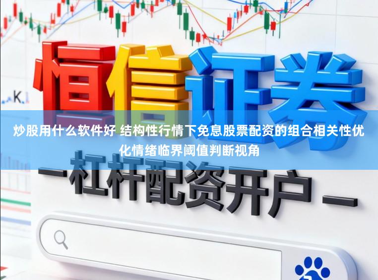 炒股用什么软件好 结构性行情下免息股票配资的组合相关性优化情绪临界阈值判断视角