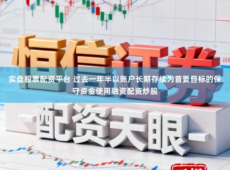 实盘股票配资平台 过去一年半以账户长期存续为首要目标的保守资金使用融资配资炒股