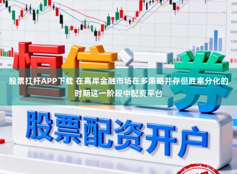 股票扛杆APP下载 在离岸金融市场在多策略并存但胜率分化的时期这一阶段中配资平台