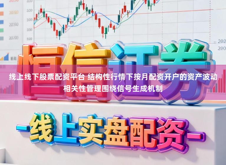 线上线下股票配资平台 结构性行情下按月配资开户的资产波动相关性管理围绕信号生成机制