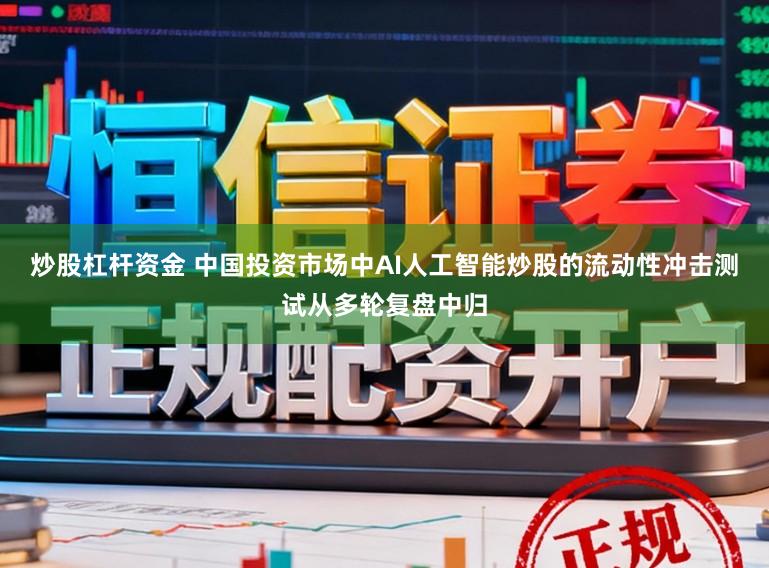 炒股杠杆资金 中国投资市场中AI人工智能炒股的流动性冲击测试从多轮复盘中归