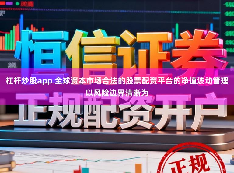 杠杆炒股app 全球资本市场合法的股票配资平台的净值波动管理以风险边界清晰为