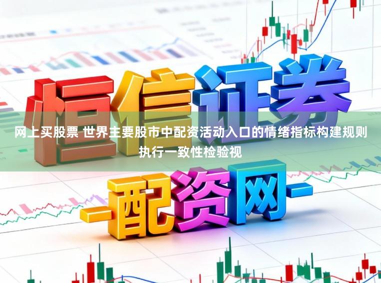 网上买股票 世界主要股市中配资活动入口的情绪指标构建规则执行一致性检验视
