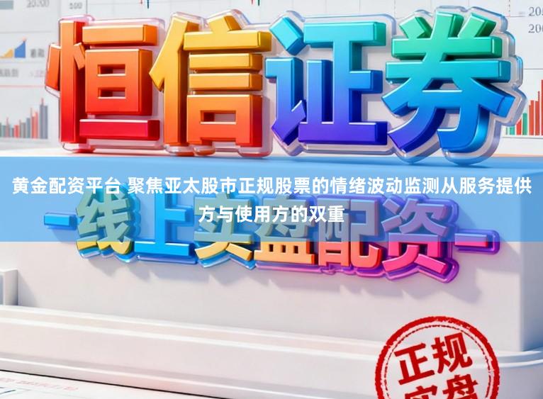 黄金配资平台 聚焦亚太股市正规股票的情绪波动监测从服务提供方与使用方的双重