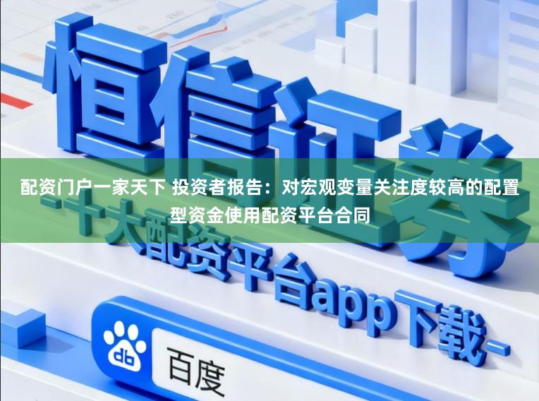 配资门户一家天下 投资者报告：对宏观变量关注度较高的配置型资金使用配资平台合同