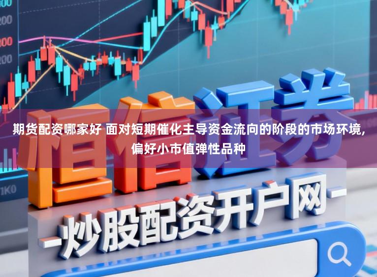 期货配资哪家好 面对短期催化主导资金流向的阶段的市场环境，偏好小市值弹性品种