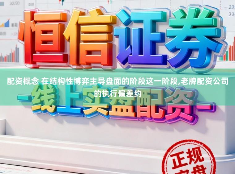 配资概念 在结构性博弈主导盘面的阶段这一阶段，老牌配资公司的执行偏差约