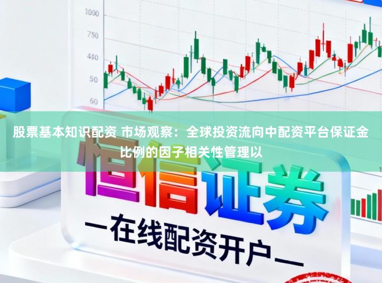 股票基本知识配资 市场观察：全球投资流向中配资平台保证金比例的因子相关性管理以