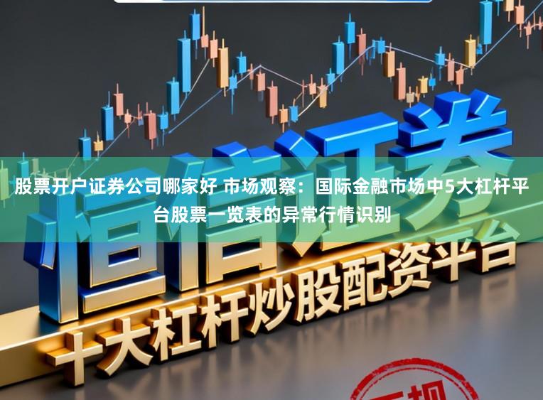 股票开户证券公司哪家好 市场观察:国际金融市场中5大杠杆平台股票一览表的异常行情识别