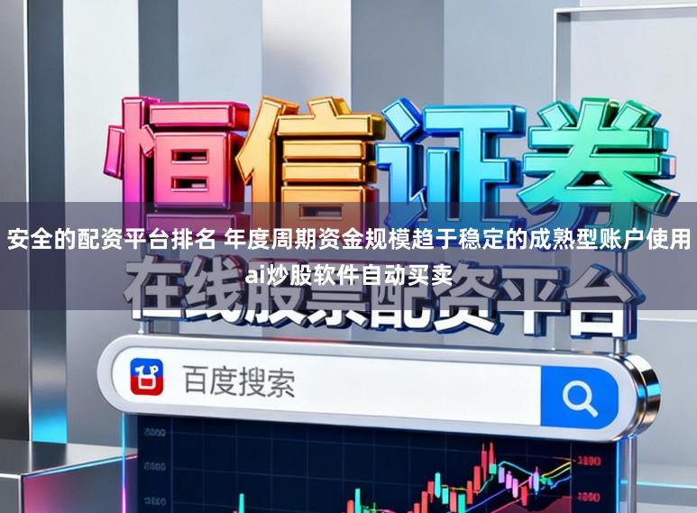 安全的配资平台排名 年度周期资金规模趋于稳定的成熟型账户使用ai炒股软件自动买卖