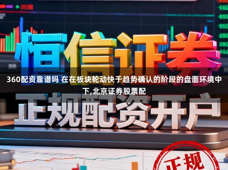 360配资靠谱吗 在在板块轮动快于趋势确认的阶段的盘面环境中下，北京证券股票配