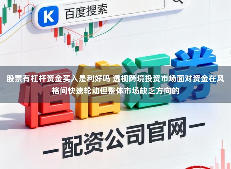 股票有杠杆资金买入是利好吗 透视跨境投资市场面对资金在风格间快速轮动但整体市场缺乏方向的