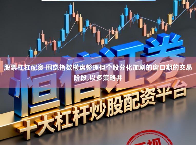 股票杠杠配资 围绕指数横盘整理但个股分化加剧的窗口期的交易阶段，以多策略并
