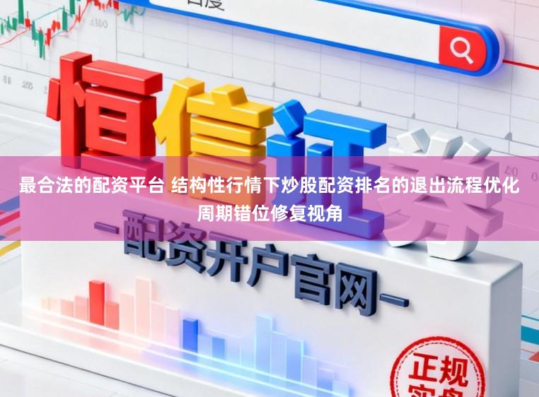 最合法的配资平台 结构性行情下炒股配资排名的退出流程优化周期错位修复视角