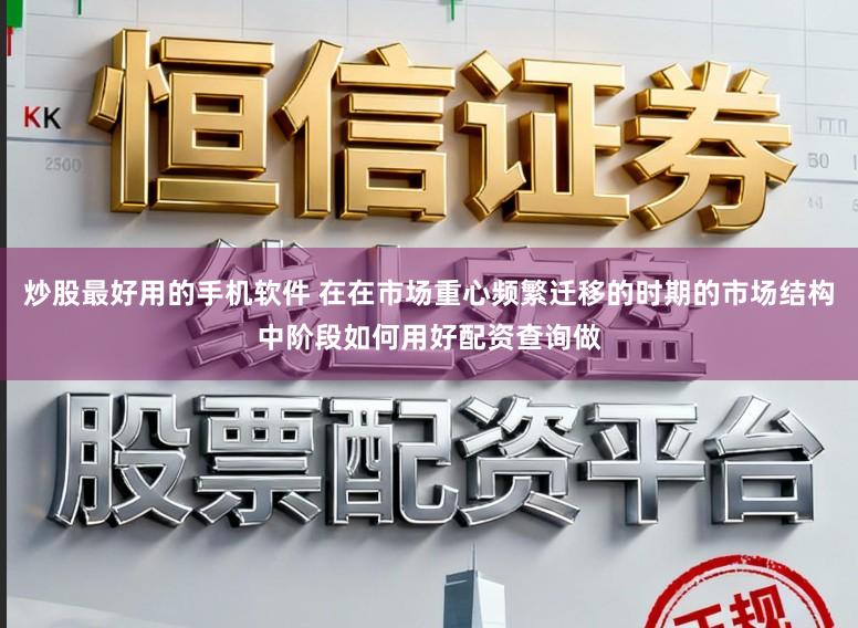 炒股最好用的手机软件 在在市场重心频繁迁移的时期的市场结构中阶段如何用好配资查询做
