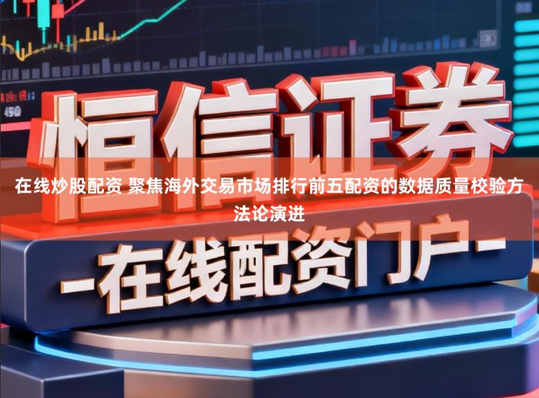 在线炒股配资 聚焦海外交易市场排行前五配资的数据质量校验方法论演进
