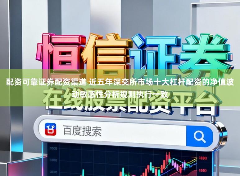 配资可靠证券配资渠道 近五年深交所市场十大杠杆配资的净值波动敏感性分析规则执行一致