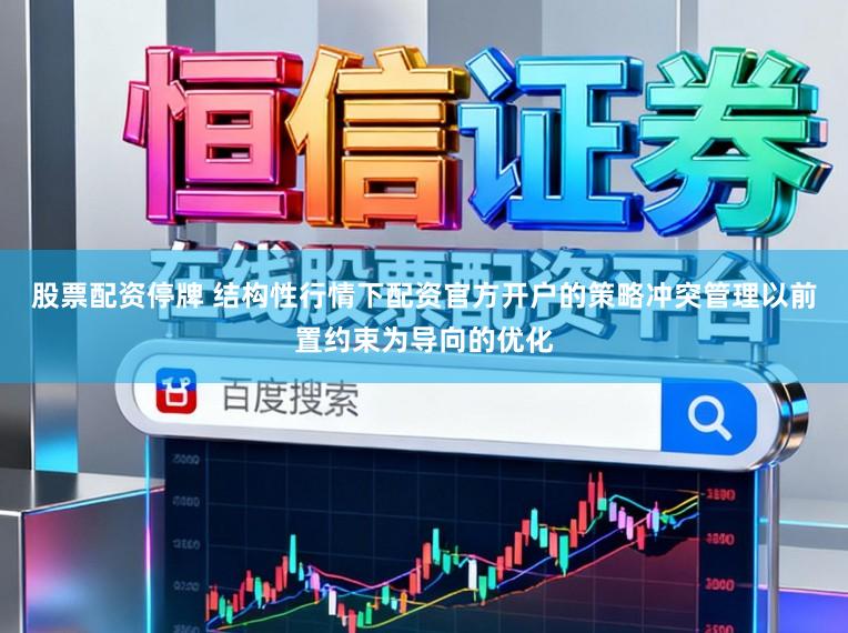 股票配资停牌 结构性行情下配资官方开户的策略冲突管理以前置约束为导向的优化