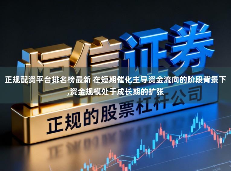 正规配资平台排名榜最新 在短期催化主导资金流向的阶段背景下,资金规模处于成长期的扩张