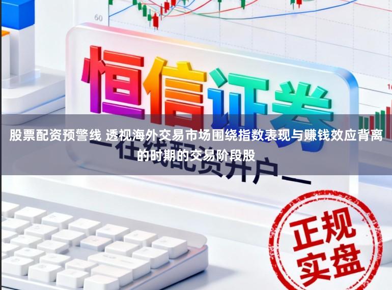 股票配资预警线 透视海外交易市场围绕指数表现与赚钱效应背离的时期的交易阶段股