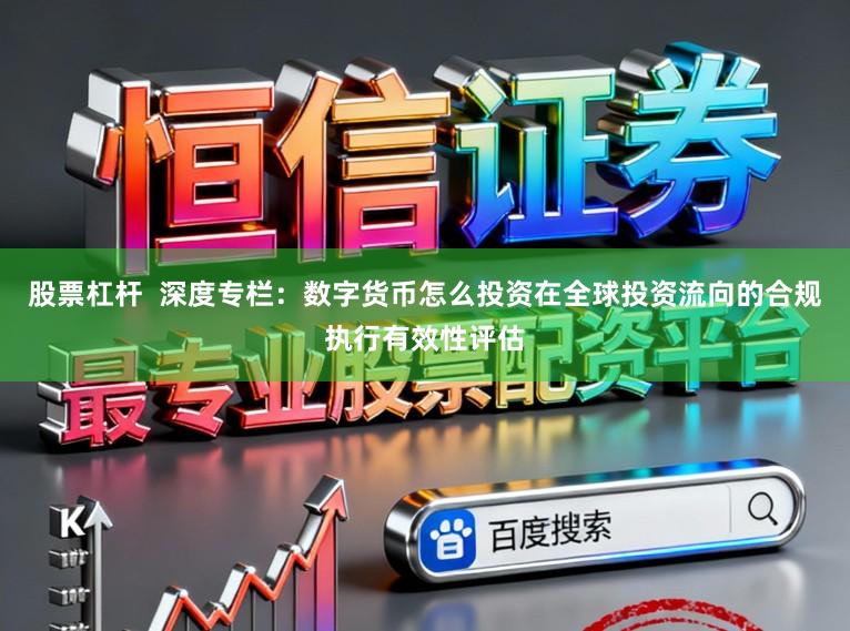股票杠杆  深度专栏：数字货币怎么投资在全球投资流向的合规执行有效性评估