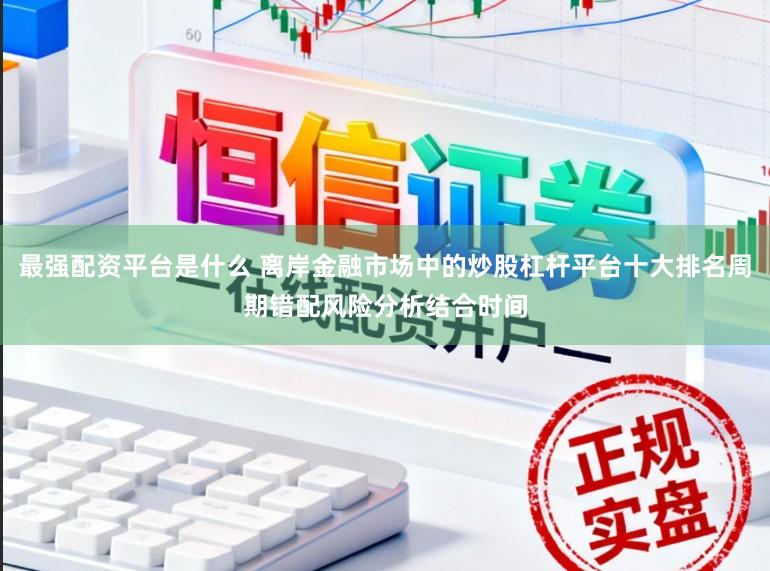 最强配资平台是什么 离岸金融市场中的炒股杠杆平台十大排名周期错配风险分析结合时间