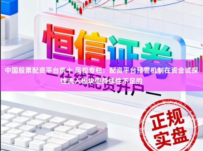 中国股票配资平台前十 风控专栏：配资平台预警机制在资金试探性流入板块但持续性不足的