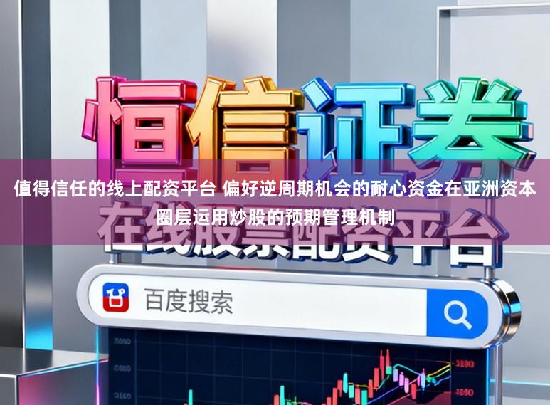 值得信任的线上配资平台 偏好逆周期机会的耐心资金在亚洲资本圈层运用炒股的预期管理机制