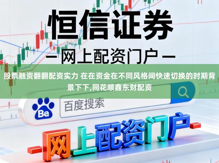 股票融资翻翻配资实力 在在资金在不同风格间快速切换的时期背景下下，同花顺鑫东财配资