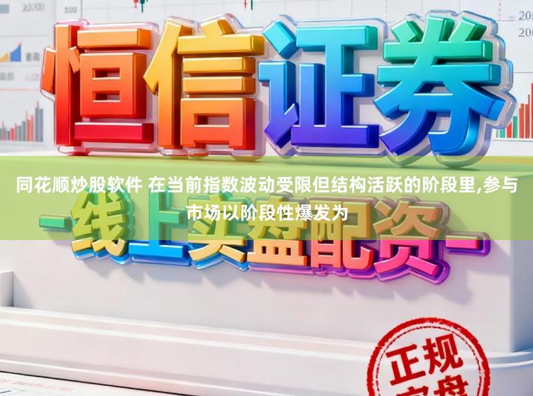 同花顺炒股软件 在当前指数波动受限但结构活跃的阶段里，参与市场以阶段性爆发为