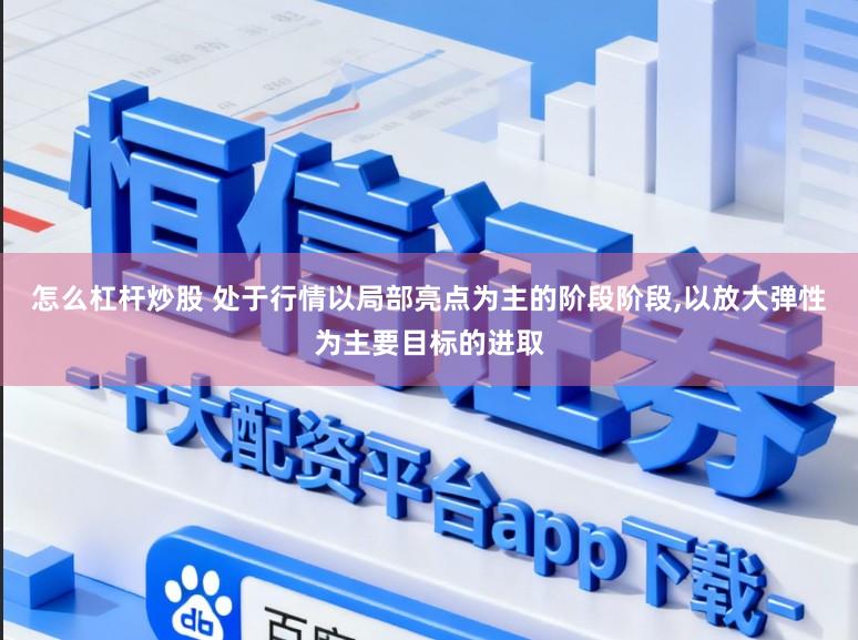 怎么杠杆炒股 处于行情以局部亮点为主的阶段阶段，以放大弹性为主要目标的进取