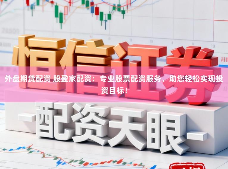外盘期货配资 股盈家配资:专业股票配资服务,助您轻松实现投资目标!