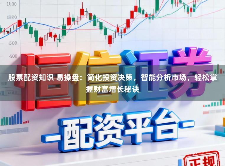 股票配资知识 易操盘:简化投资决策,智能分析市场,轻松掌握财富增长秘诀