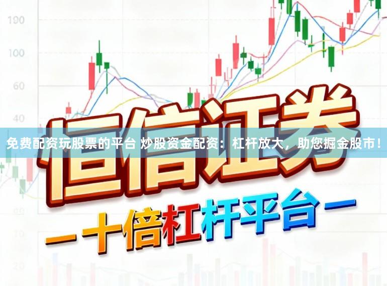 免费配资玩股票的平台 炒股资金配资:杠杆放大,助您掘金股市!