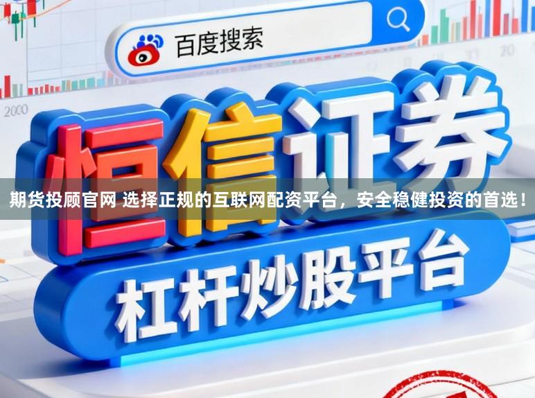 期货投顾官网 选择正规的互联网配资平台,安全稳健投资的首选!