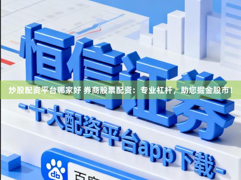 炒股配资平台哪家好 券商股票配资:专业杠杆,助您掘金股市!