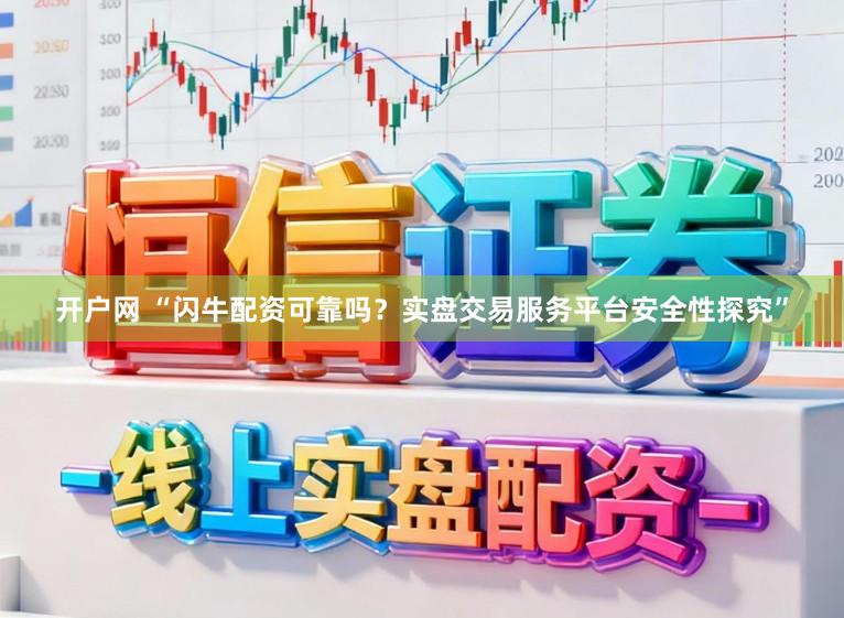 开户网 “闪牛配资可靠吗?实盘交易服务平台安全性探究”